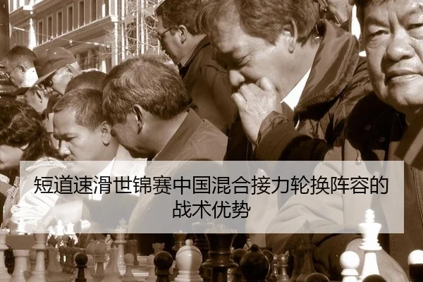 短道速滑世锦赛中国混合接力轮换阵容的战术优势