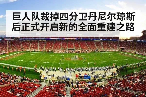 巨人队裁掉四分卫丹尼尔琼斯后正式开启新的全面重建之路