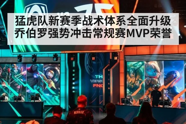 猛虎队新赛季战术体系全面升级乔伯罗强势冲击常规赛MVP荣誉