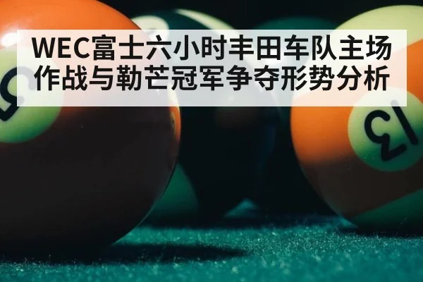 WEC富士六小时丰田车队主场作战与勒芒冠军争夺形势分析
